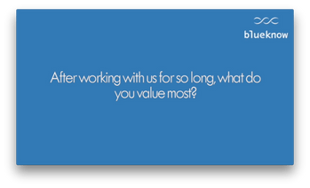 After working with us for so long, what do you value most?